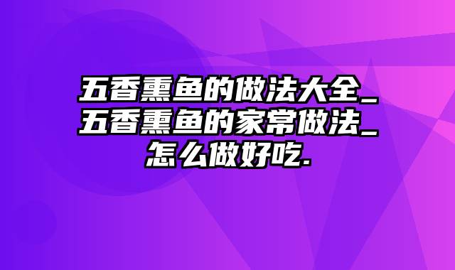 五香熏鱼的做法大全_五香熏鱼的家常做法_怎么做好吃.