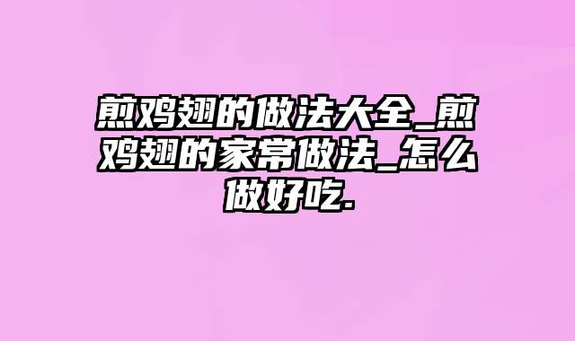 煎鸡翅的做法大全_煎鸡翅的家常做法_怎么做好吃.