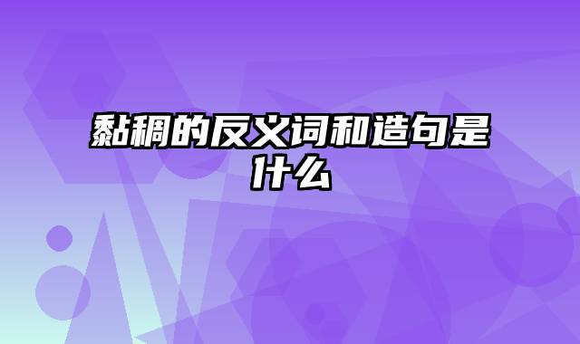 黏稠的反义词和造句是什么