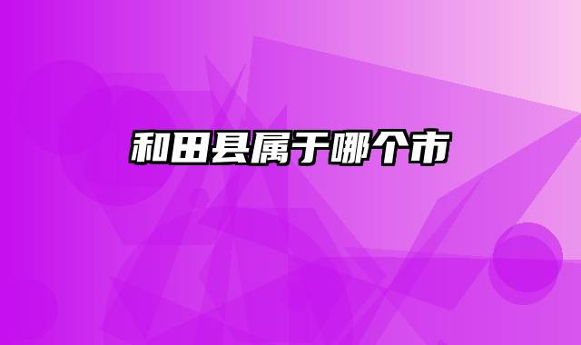 和田县属于哪个市