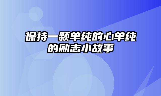 保持一颗单纯的心单纯的励志小故事