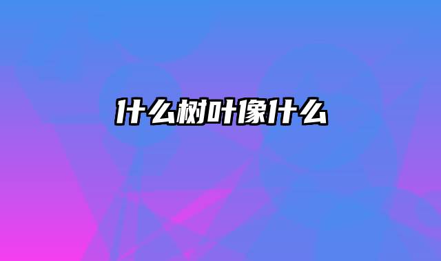 什么树叶像什么