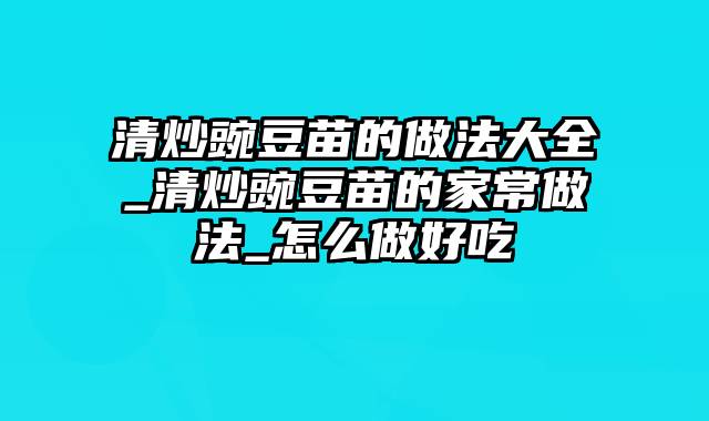 清炒豌豆苗的做法大全_清炒豌豆苗的家常做法_怎么做好吃