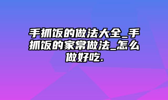 手抓饭的做法大全_手抓饭的家常做法_怎么做好吃.