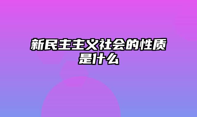 新民主主义社会的性质是什么