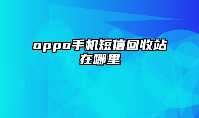 oppo手机短信回收站在哪里