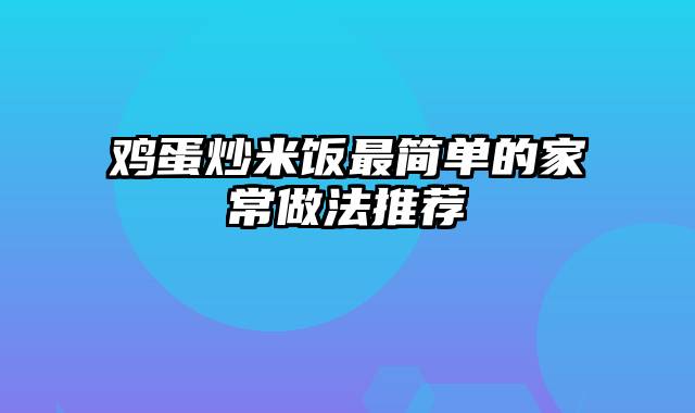 鸡蛋炒米饭最简单的家常做法推荐