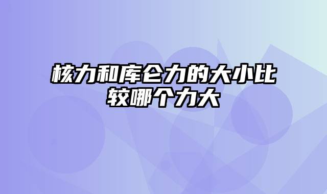 核力和库仑力的大小比较哪个力大