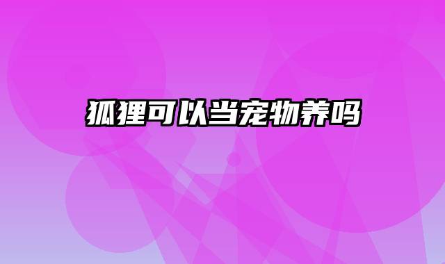 狐狸可以当宠物养吗