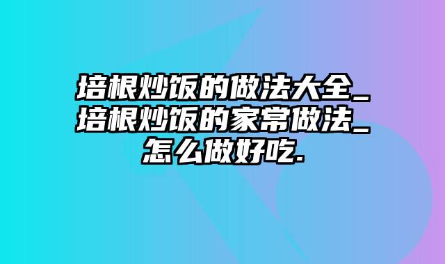 培根炒饭的做法大全_培根炒饭的家常做法_怎么做好吃.