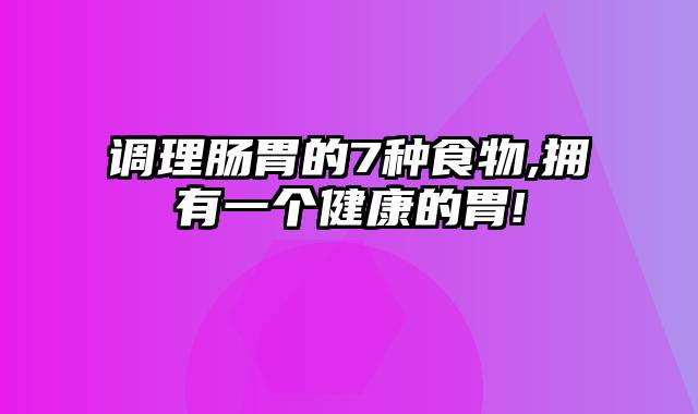 调理肠胃的7种食物,拥有一个健康的胃!