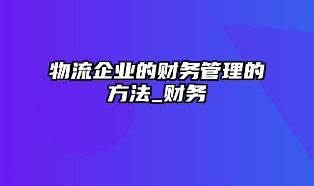 物流企业的财务管理的方法_财务