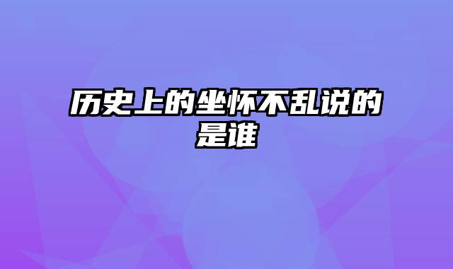 历史上的坐怀不乱说的是谁