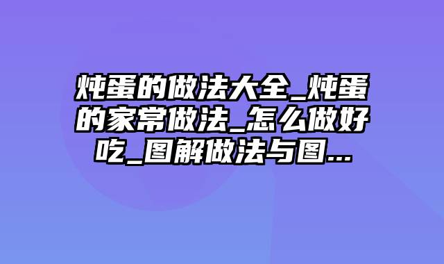 炖蛋的做法大全_炖蛋的家常做法_怎么做好吃_图解做法与图...