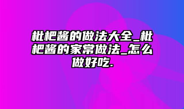 枇杷酱的做法大全_枇杷酱的家常做法_怎么做好吃.