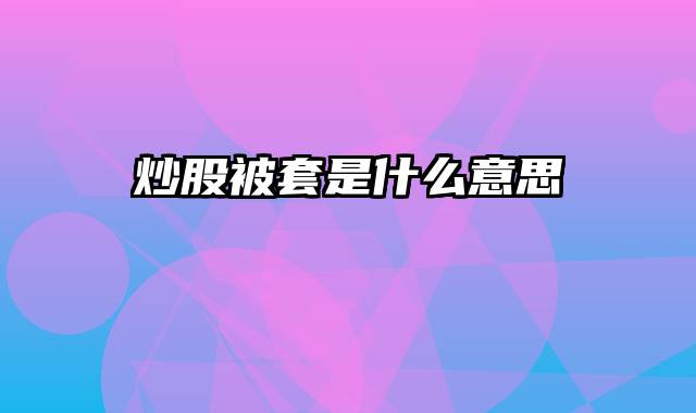 炒股被套是什么意思