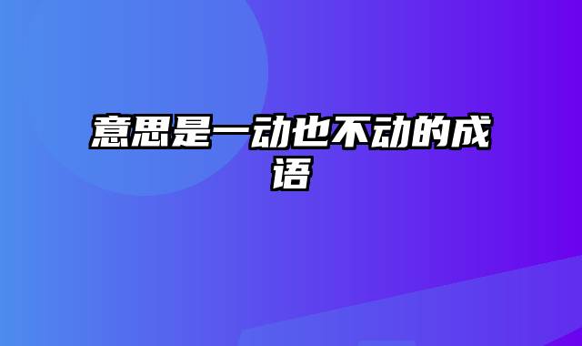 意思是一动也不动的成语