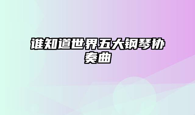 谁知道世界五大钢琴协奏曲