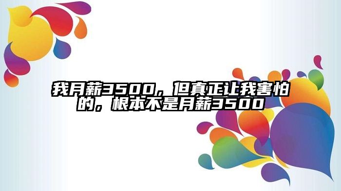 我月薪3500，但真正让我害怕的，根本不是月薪3500