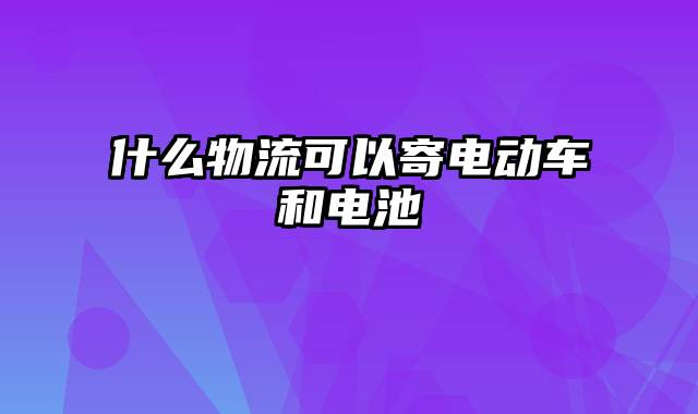 什么物流可以寄电动车和电池