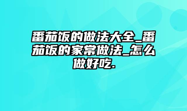 番茄饭的做法大全_番茄饭的家常做法_怎么做好吃.