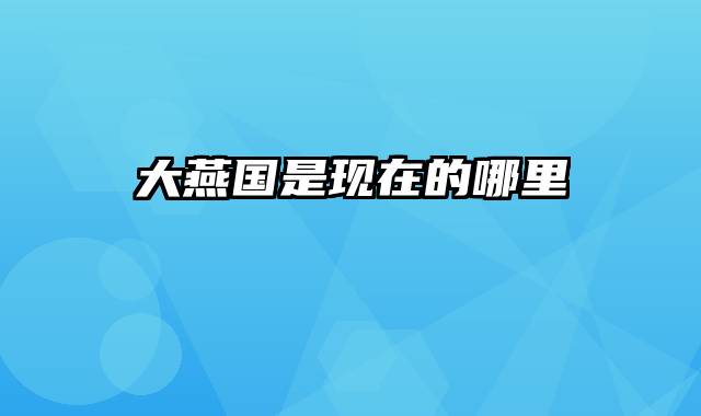 大燕国是现在的哪里