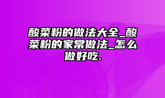 酸菜粉的做法大全_酸菜粉的家常做法_怎么做好吃.