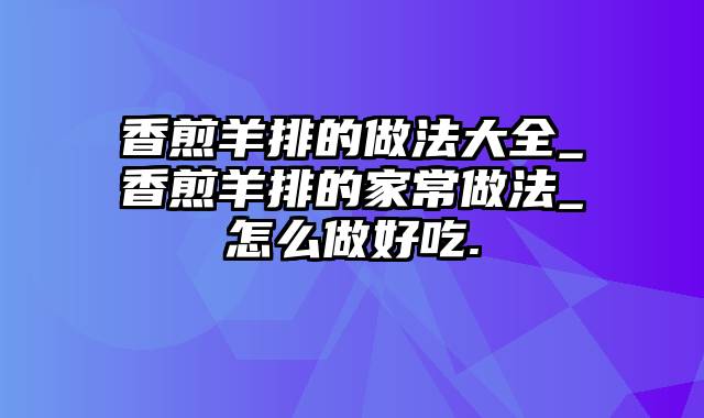 香煎羊排的做法大全_香煎羊排的家常做法_怎么做好吃.