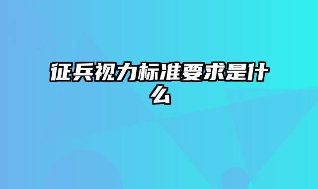 征兵视力标准要求是什么