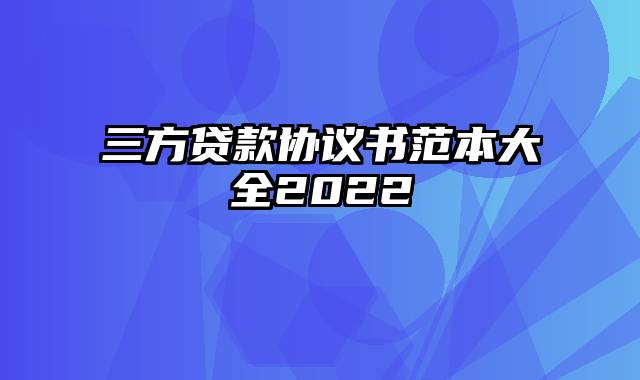 三方贷款协议书范本大全2022