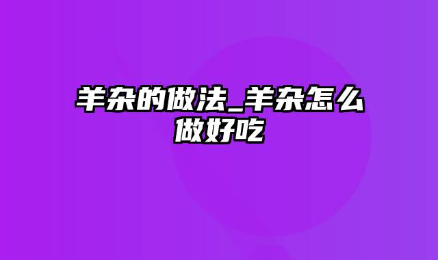 羊杂的做法_羊杂怎么做好吃