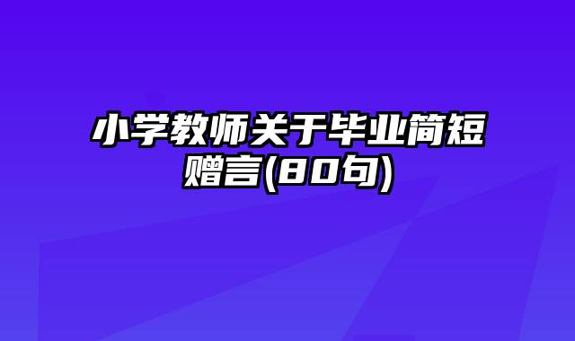 小学教师关于毕业简短赠言(80句)