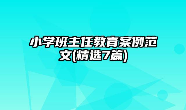 小学班主任教育案例范文(精选7篇)