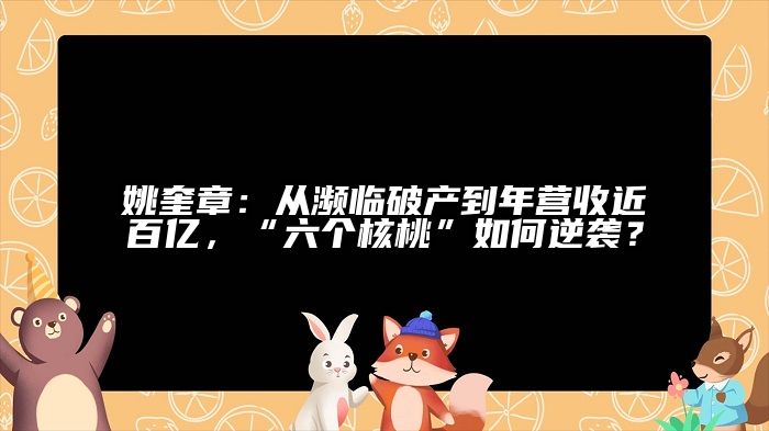 姚奎章：从濒临破产到年营收近百亿，“六个核桃”如何逆袭？