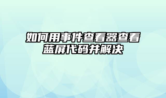 如何用事件查看器查看蓝屏代码并解决