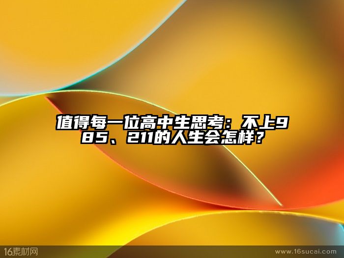 值得每一位高中生思考：不上985、211的人生会怎样？