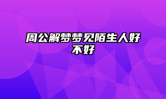 周公解梦梦见陌生人好不好