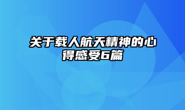 关于载人航天精神的心得感受6篇