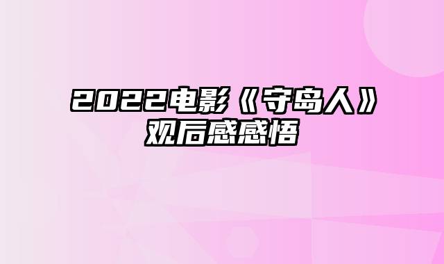 2022电影《守岛人》观后感感悟