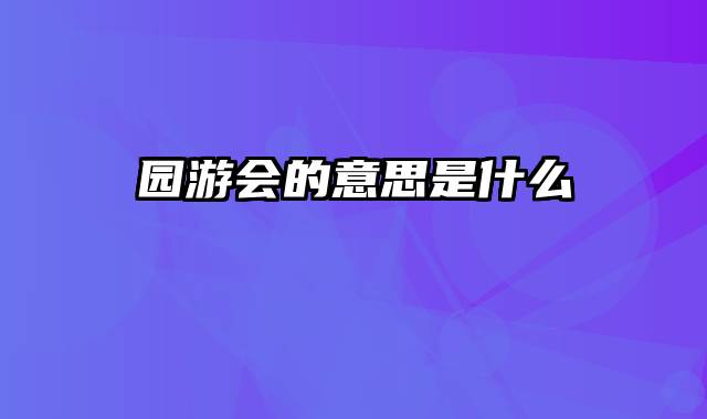 园游会的意思是什么