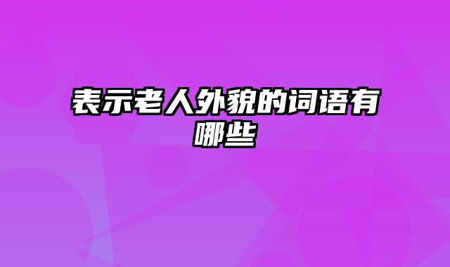 表示老人外貌的词语有哪些