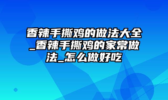 香辣手撕鸡的做法大全_香辣手撕鸡的家常做法_怎么做好吃