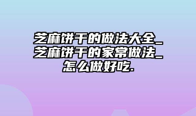 芝麻饼干的做法大全_芝麻饼干的家常做法_怎么做好吃.