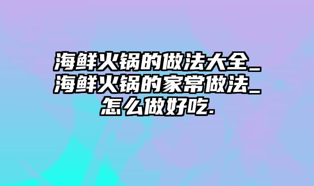 海鲜火锅的做法大全_海鲜火锅的家常做法_怎么做好吃.