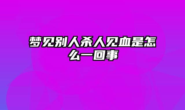 梦见别人杀人见血是怎么一回事