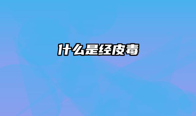 什么是经皮毒