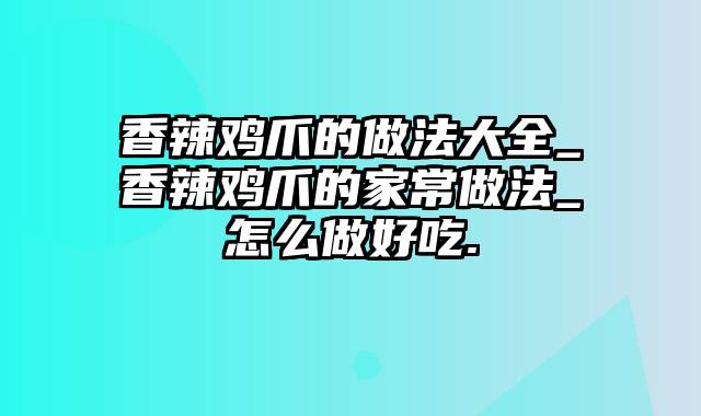 香辣鸡爪的做法大全_香辣鸡爪的家常做法_怎么做好吃.