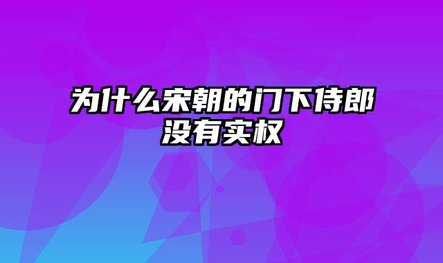 为什么宋朝的门下侍郎没有实权