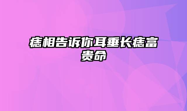 痣相告诉你耳垂长痣富贵命