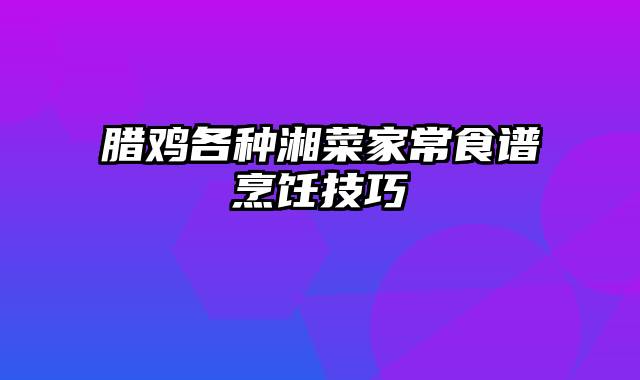 腊鸡各种湘菜家常食谱烹饪技巧